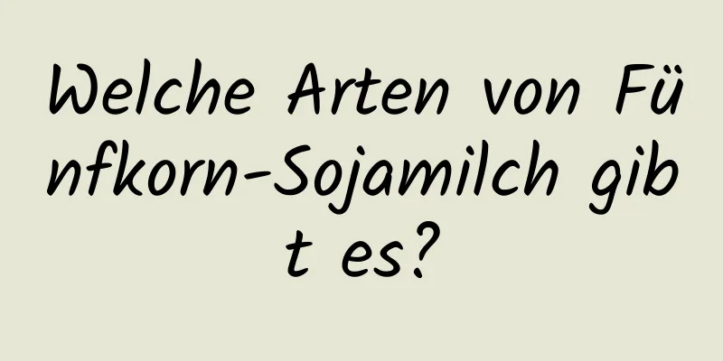 Welche Arten von Fünfkorn-Sojamilch gibt es?
