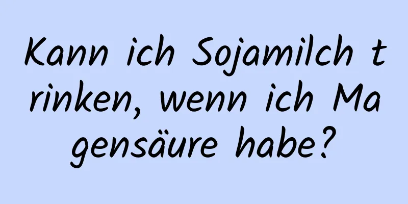 Kann ich Sojamilch trinken, wenn ich Magensäure habe?