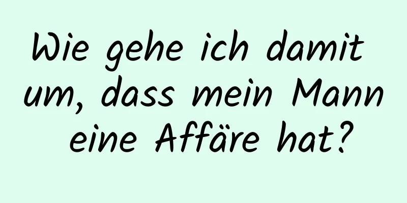 Wie gehe ich damit um, dass mein Mann eine Affäre hat?