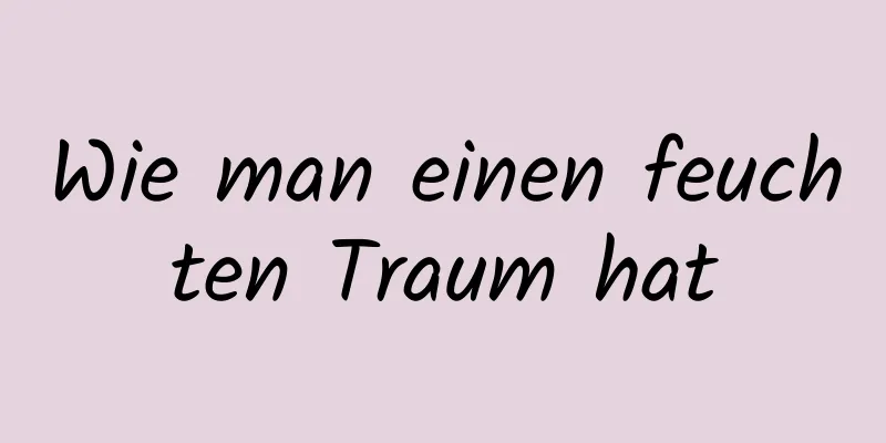 Wie man einen feuchten Traum hat