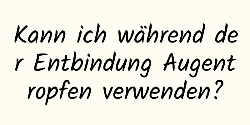 Kann ich während der Entbindung Augentropfen verwenden?