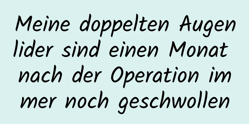 Meine doppelten Augenlider sind einen Monat nach der Operation immer noch geschwollen