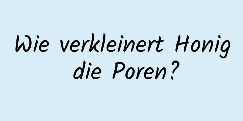 Wie verkleinert Honig die Poren?