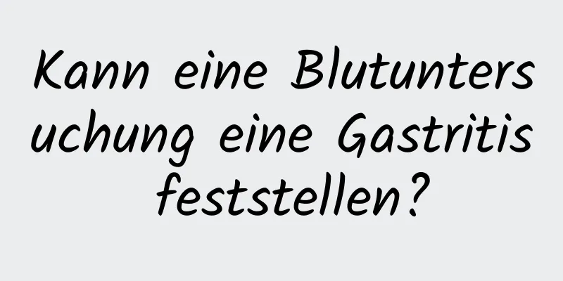 Kann eine Blutuntersuchung eine Gastritis feststellen?