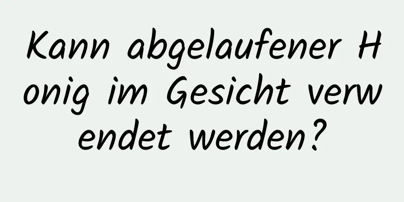 Kann abgelaufener Honig im Gesicht verwendet werden?