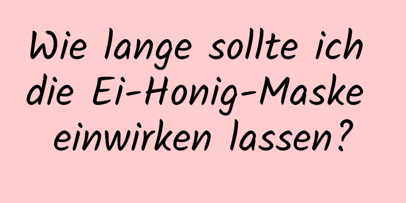 Wie lange sollte ich die Ei-Honig-Maske einwirken lassen?