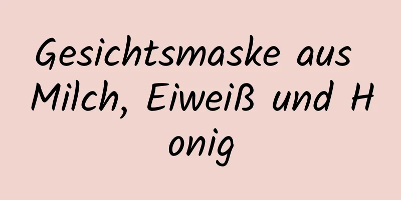 Gesichtsmaske aus Milch, Eiweiß und Honig