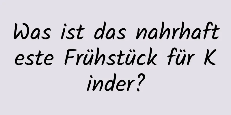 Was ist das nahrhafteste Frühstück für Kinder?