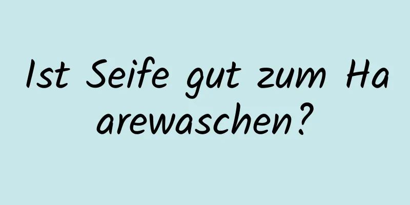 Ist Seife gut zum Haarewaschen?