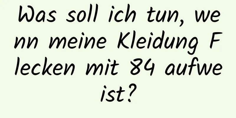 Was soll ich tun, wenn meine Kleidung Flecken mit 84 aufweist?