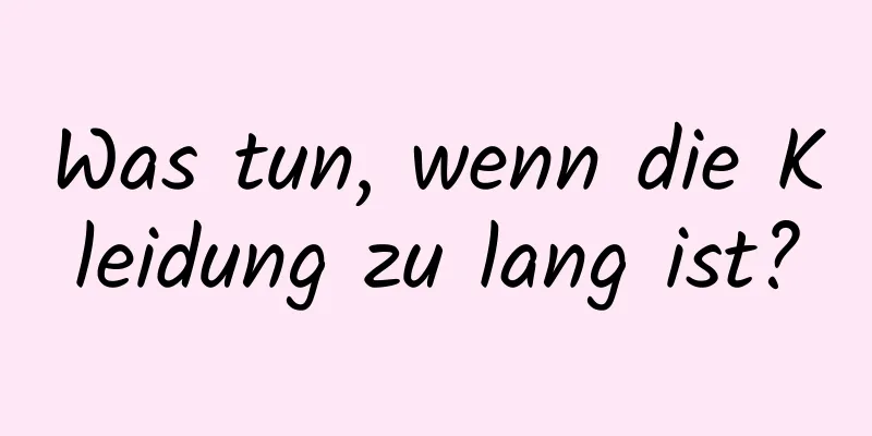 Was tun, wenn die Kleidung zu lang ist?