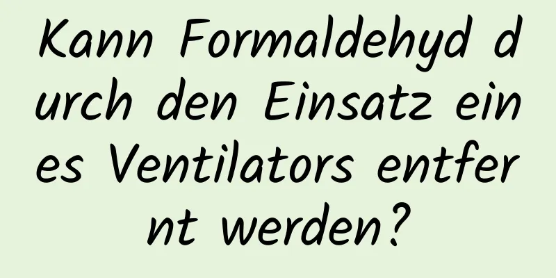 Kann Formaldehyd durch den Einsatz eines Ventilators entfernt werden?