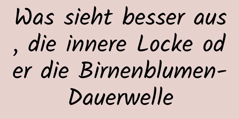 Was sieht besser aus, die innere Locke oder die Birnenblumen-Dauerwelle