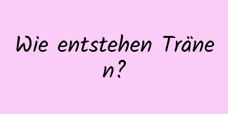 Wie entstehen Tränen?