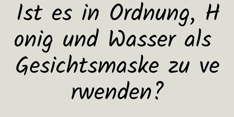 Ist es in Ordnung, Honig und Wasser als Gesichtsmaske zu verwenden?