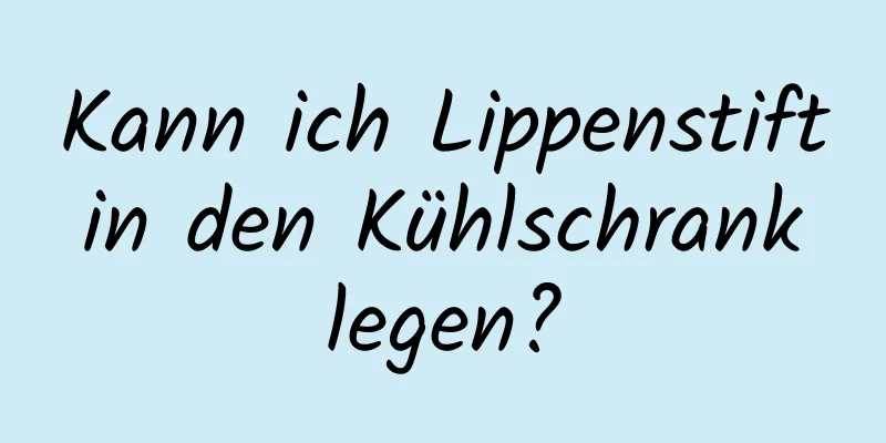 Kann ich Lippenstift in den Kühlschrank legen?