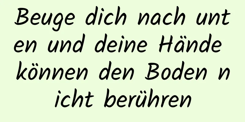 Beuge dich nach unten und deine Hände können den Boden nicht berühren