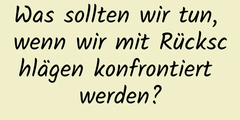 Was sollten wir tun, wenn wir mit Rückschlägen konfrontiert werden?