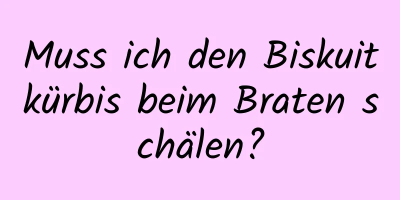 Muss ich den Biskuitkürbis beim Braten schälen?