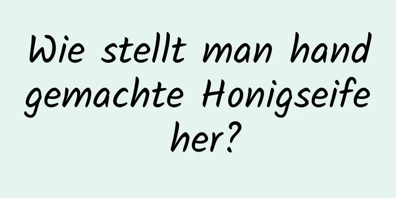 Wie stellt man handgemachte Honigseife her?