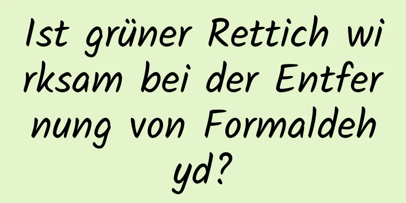 Ist grüner Rettich wirksam bei der Entfernung von Formaldehyd?