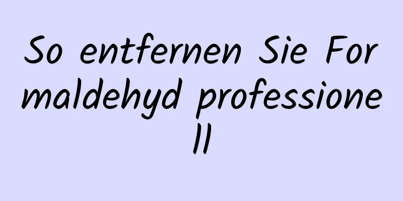 So entfernen Sie Formaldehyd professionell