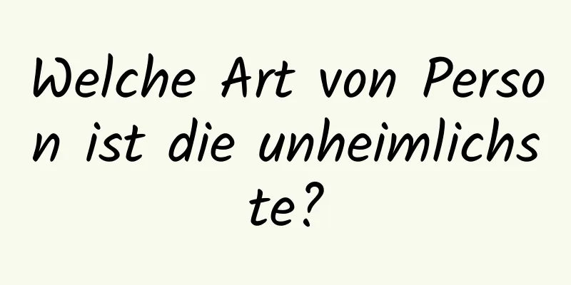 Welche Art von Person ist die unheimlichste?