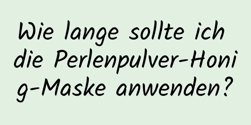 Wie lange sollte ich die Perlenpulver-Honig-Maske anwenden?