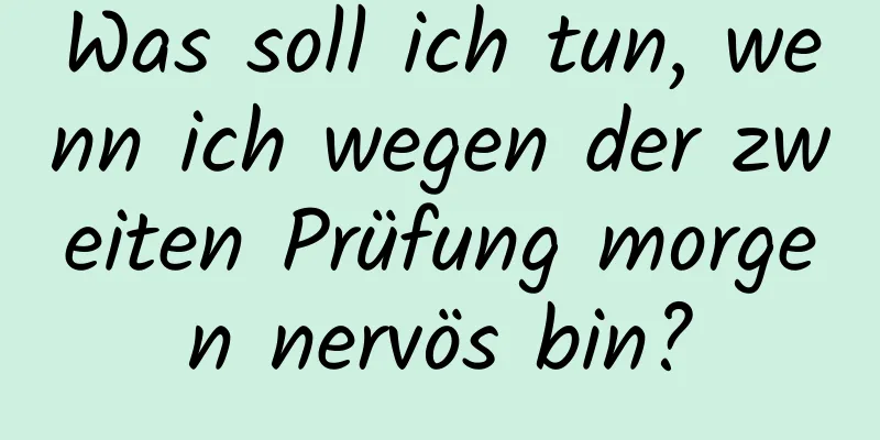 Was soll ich tun, wenn ich wegen der zweiten Prüfung morgen nervös bin?