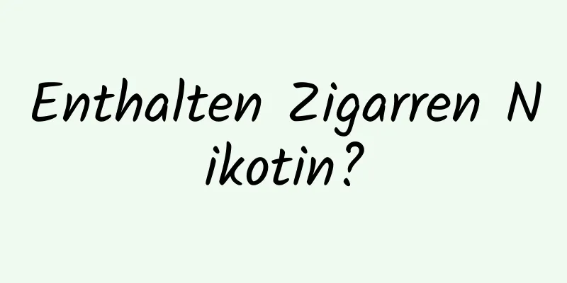 Enthalten Zigarren Nikotin?