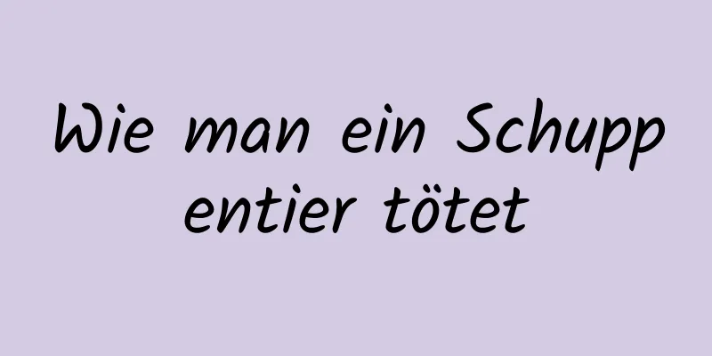 Wie man ein Schuppentier tötet