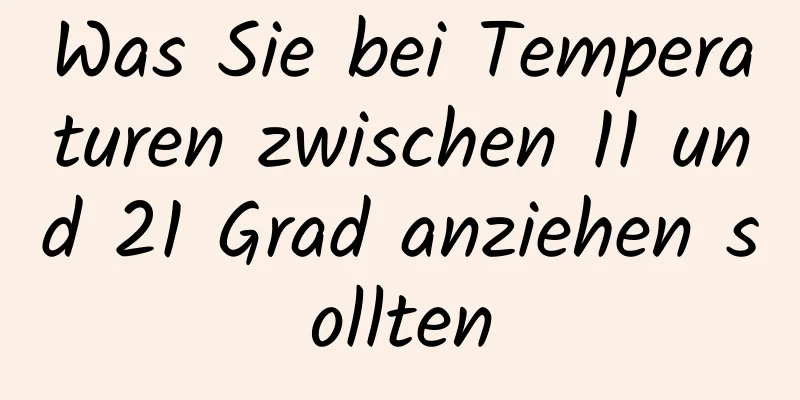 Was Sie bei Temperaturen zwischen 11 und 21 Grad anziehen sollten