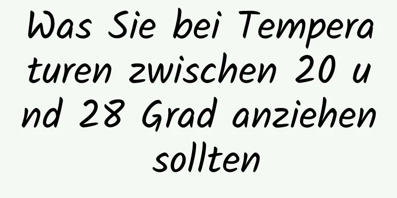 Was Sie bei Temperaturen zwischen 20 und 28 Grad anziehen sollten