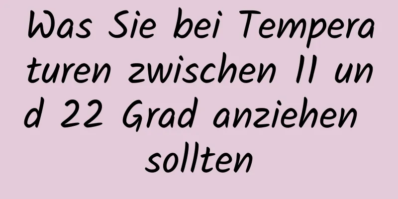 Was Sie bei Temperaturen zwischen 11 und 22 Grad anziehen sollten