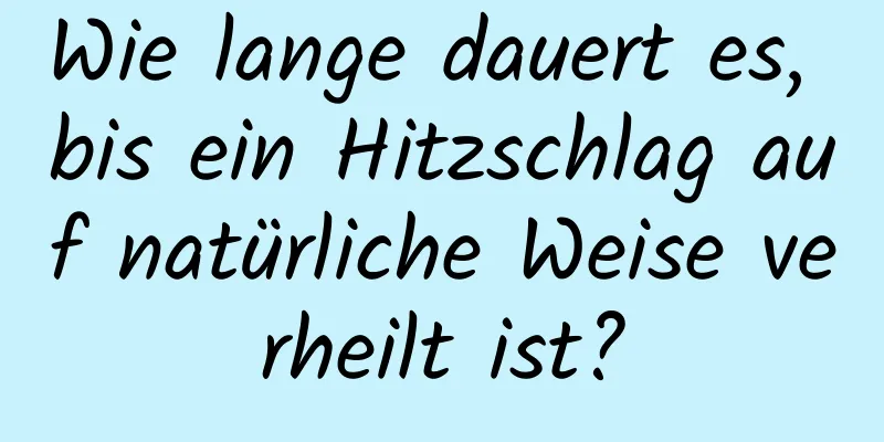 Wie lange dauert es, bis ein Hitzschlag auf natürliche Weise verheilt ist?