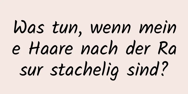 Was tun, wenn meine Haare nach der Rasur stachelig sind?