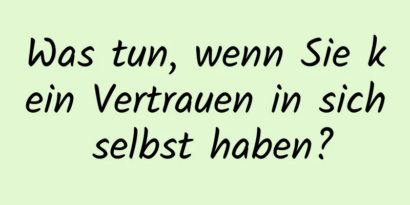 Was tun, wenn Sie kein Vertrauen in sich selbst haben?