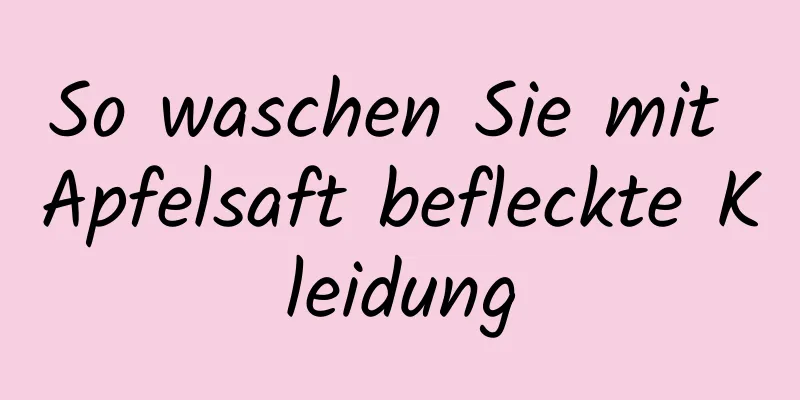 So waschen Sie mit Apfelsaft befleckte Kleidung