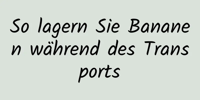 So lagern Sie Bananen während des Transports