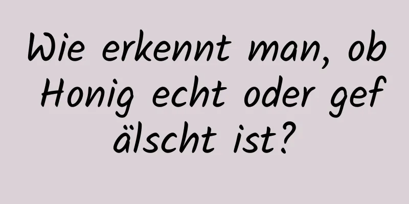 Wie erkennt man, ob Honig echt oder gefälscht ist?