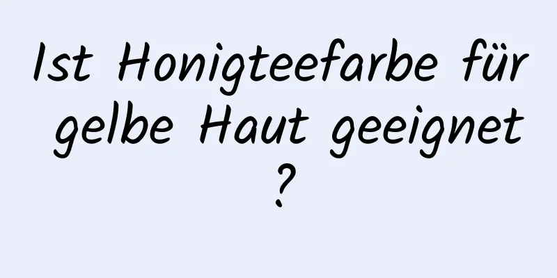 Ist Honigteefarbe für gelbe Haut geeignet?
