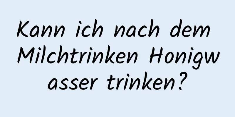Kann ich nach dem Milchtrinken Honigwasser trinken?