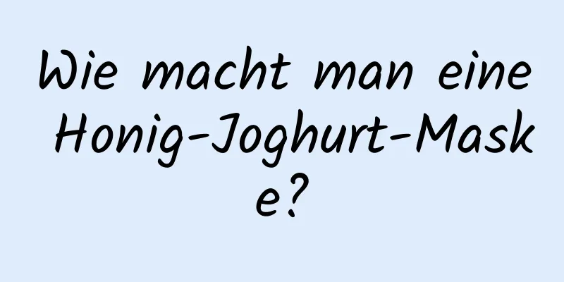 Wie macht man eine Honig-Joghurt-Maske?