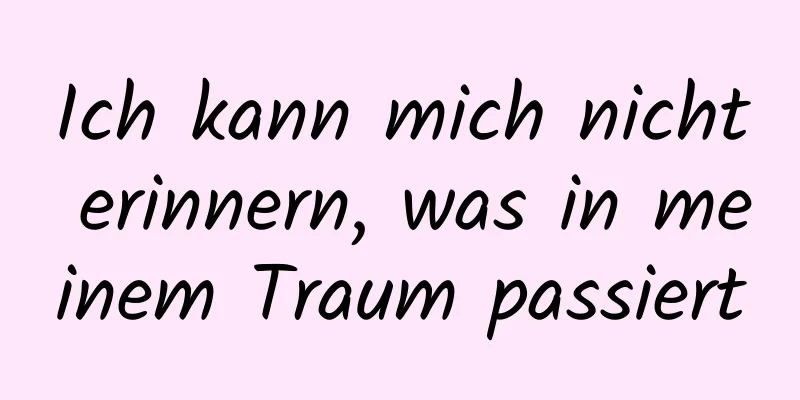 Ich kann mich nicht erinnern, was in meinem Traum passiert