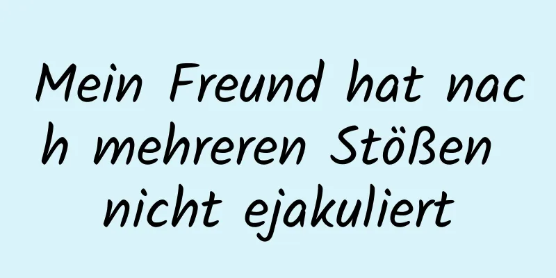 Mein Freund hat nach mehreren Stößen nicht ejakuliert
