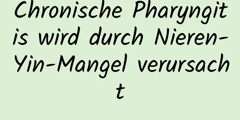 Chronische Pharyngitis wird durch Nieren-Yin-Mangel verursacht