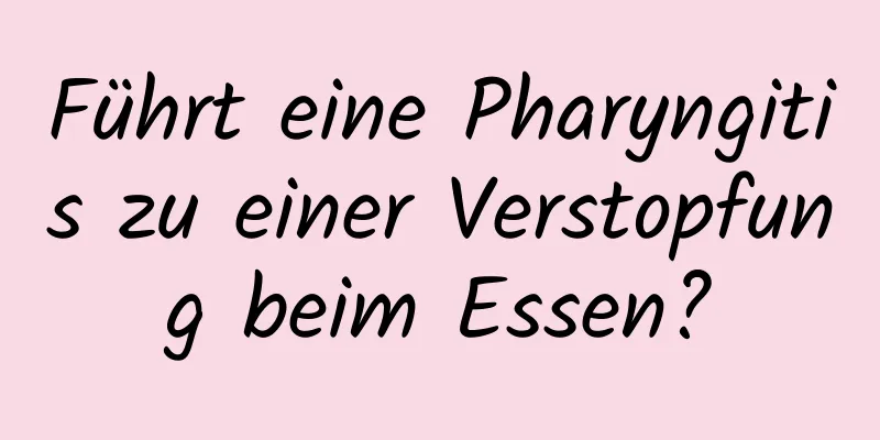 Führt eine Pharyngitis zu einer Verstopfung beim Essen?