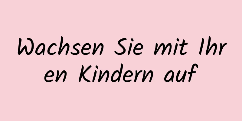 Wachsen Sie mit Ihren Kindern auf