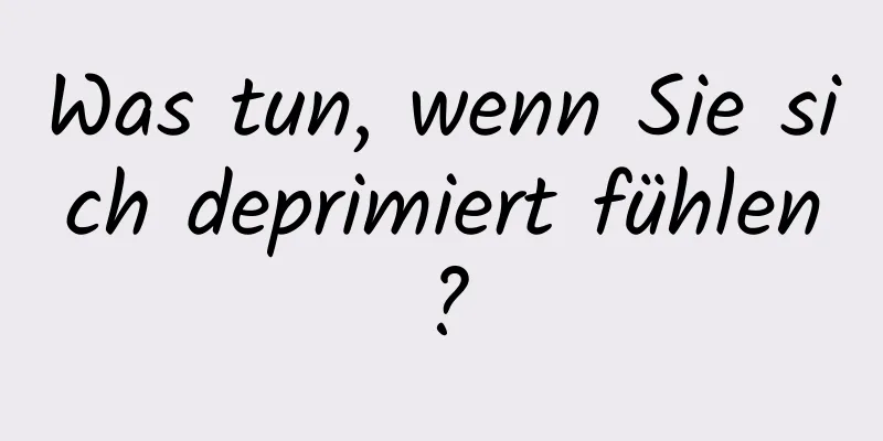 Was tun, wenn Sie sich deprimiert fühlen?