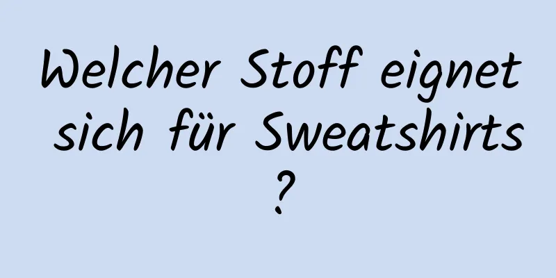 Welcher Stoff eignet sich für Sweatshirts?